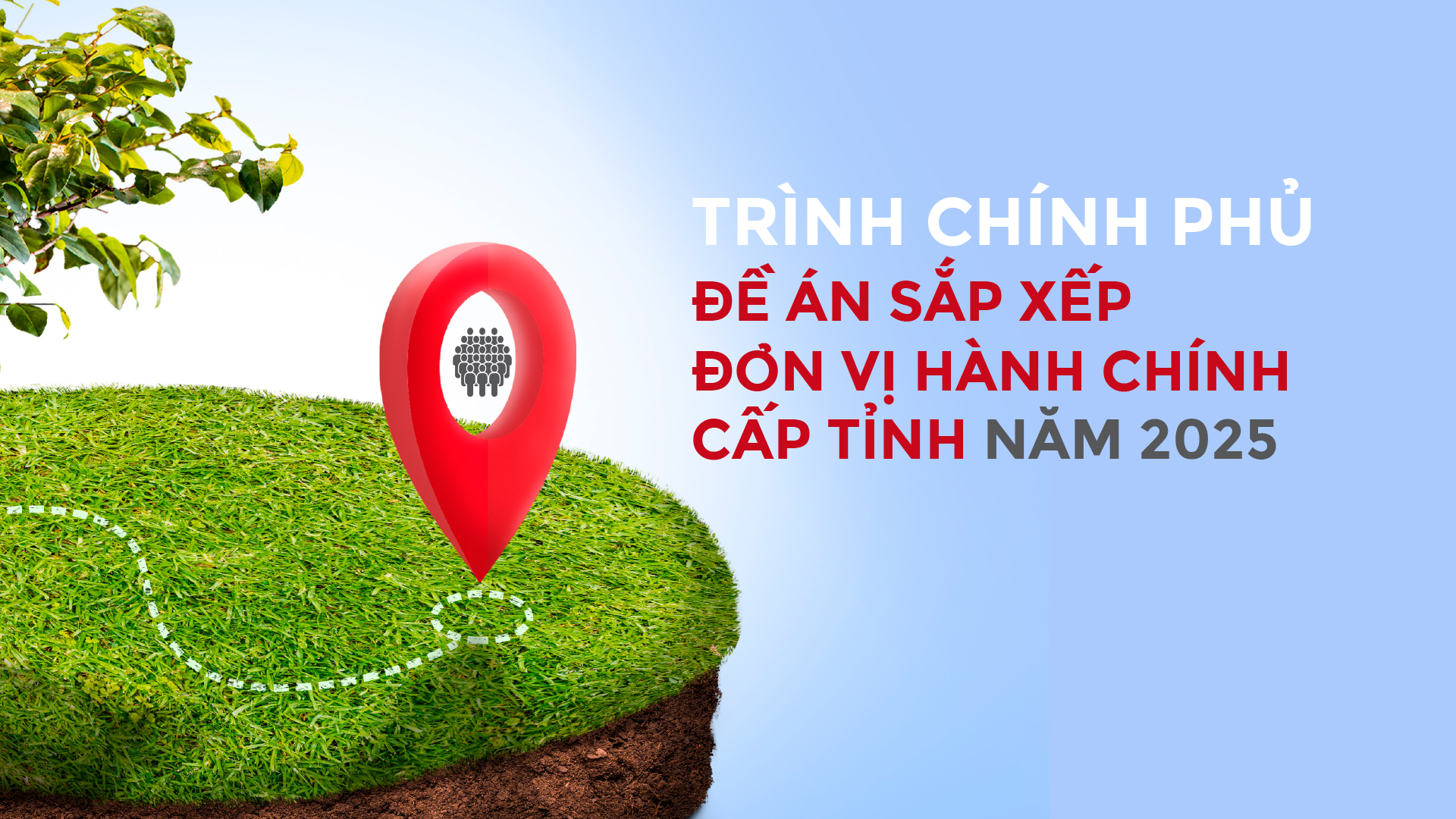 Trình Chính phủ Đề án sắp xếp đơn vị hành chính cấp tỉnh năm 2025