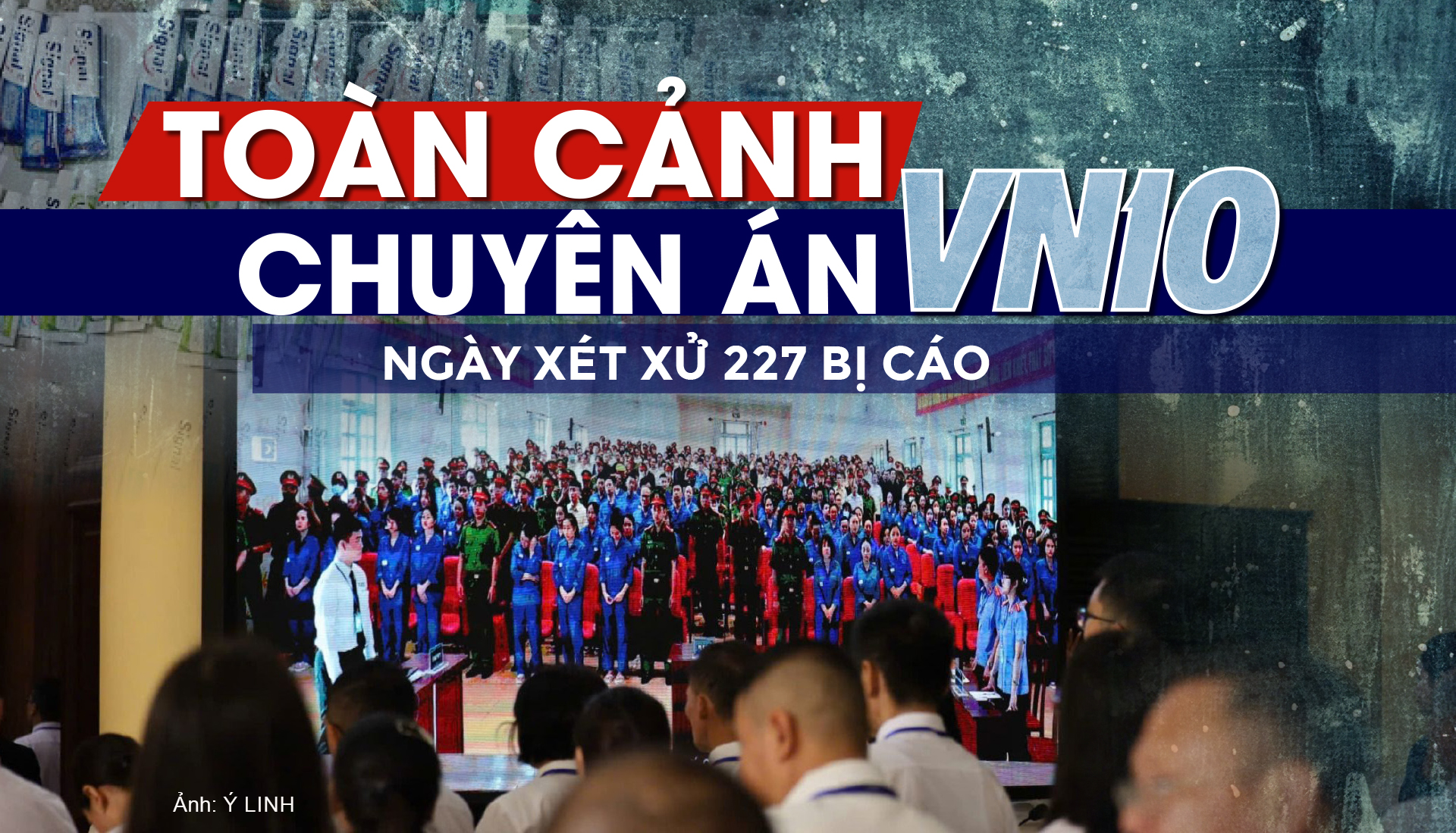 Toàn cảnh chuyên án VN10 ngày xét xử 227 bị cáo