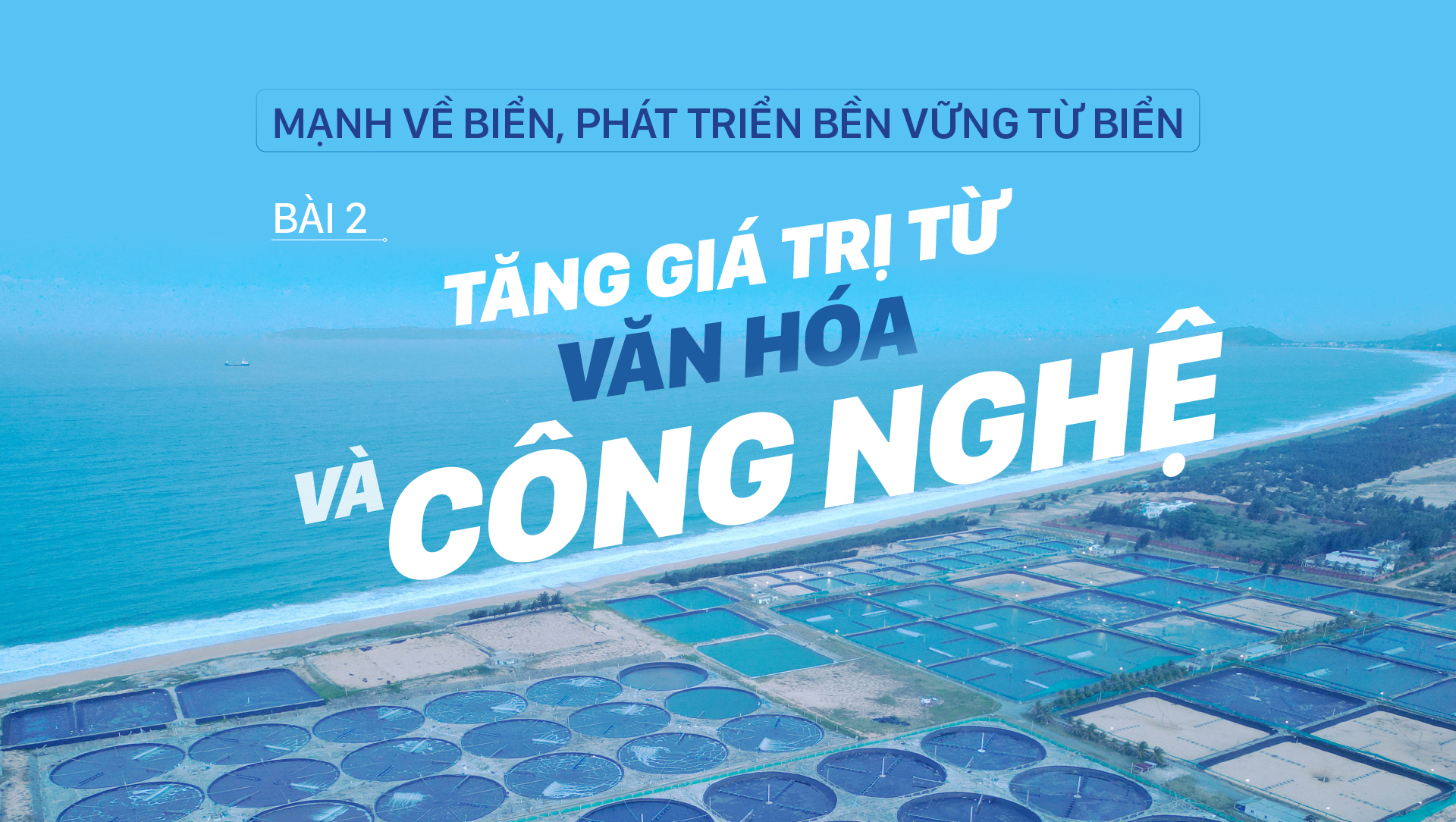 Mạnh về biển, phát triển bền vững từ biển – Bài 2: Tăng giá trị từ văn hóa và công nghệ
