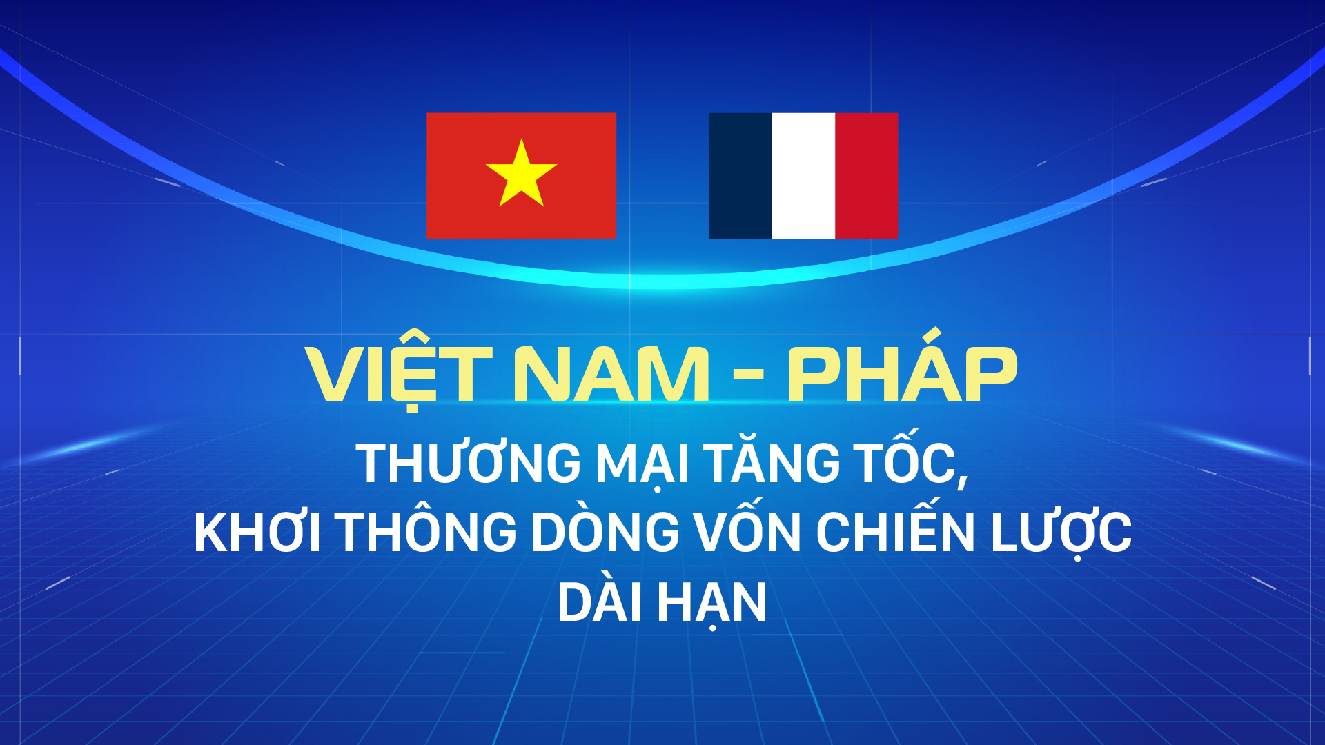 Việt Nam - Pháp: Thương mại tăng tốc, khơi thông dòng vốn chiến lược dài hạn