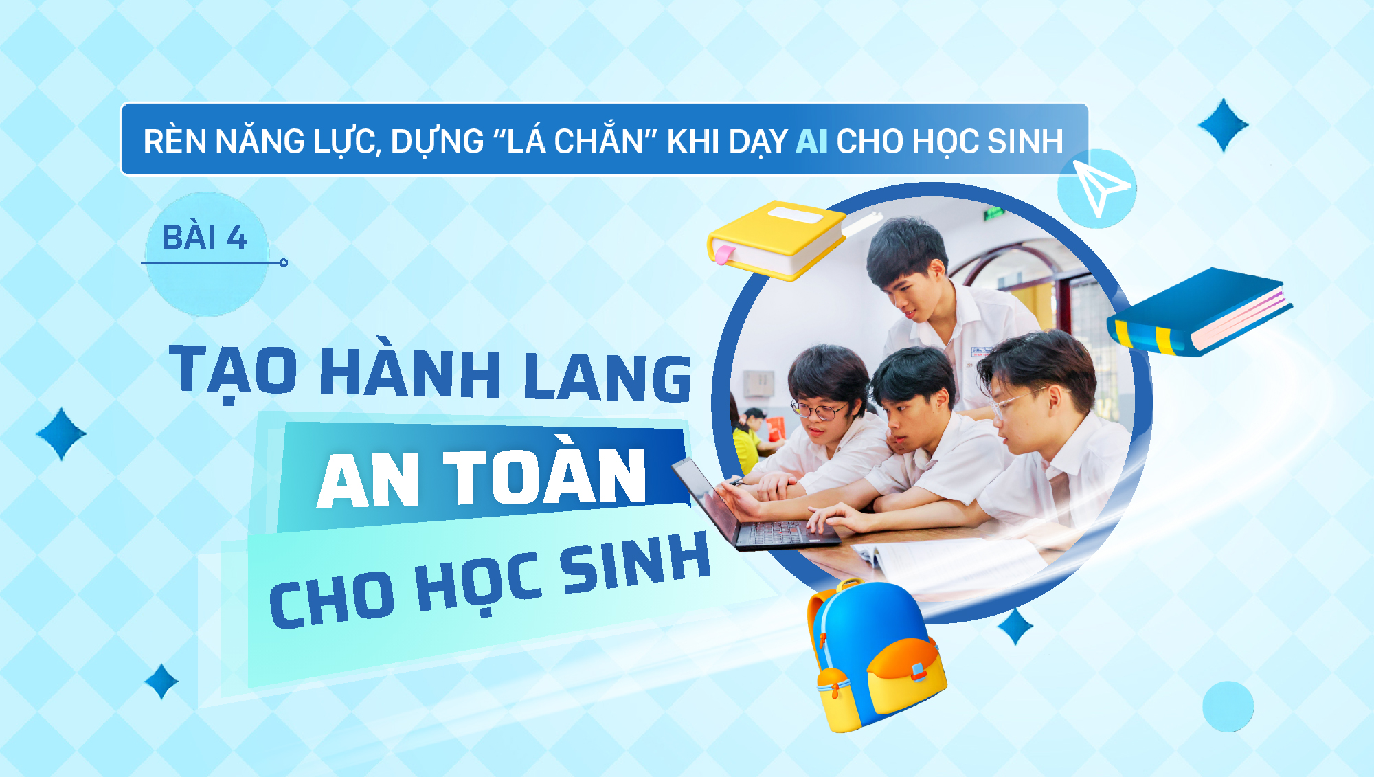 Rèn năng lực, dựng “lá chắn” khi dạy AI cho học sinh - Bài 4: Tạo hành lang an toàn cho học sinh