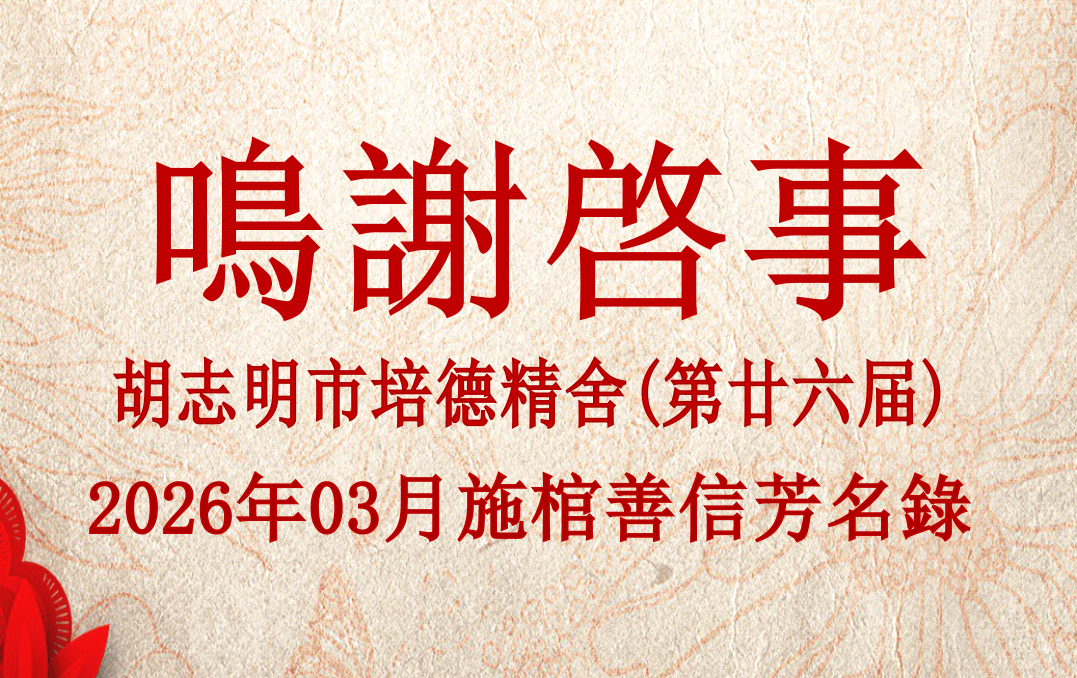 胡志明市培德精舍(第廿六届) 2026年03月 施棺善信芳名录 鸣谢启事