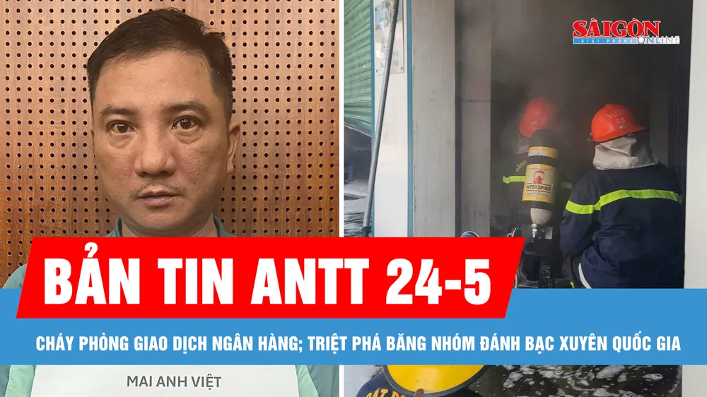 Bản tin ANTT 24-5: Cháy phòng giao dịch ngân hàng; Triệt phá băng nhóm đánh bạc xuyên quốc gia