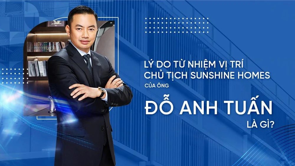 Lý do ông Đỗ Anh Tuấn từ nhiệm vị trí Chủ tịch HĐQT Sunshine Homes?