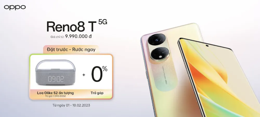 Đặc biệt, khi đặt trước sản phẩm Reno8 T 5G (128GB/256GB) từ ngày 1-2 đến hết ngày 10-2-2023, khách hàng sẽ nhận những ưu đãi giá trị, bao gồm: Loa Bluetooth Olike S2 ấn tượng trị giá 1.590.000 dồng, trả góp 0%... Đặc biệt, khi đặt trước sản phẩm Reno8 T 5G (128GB/256GB) từ ngày 1-2 đến hết ngày 10-2-2023, khách hàng sẽ nhận những ưu đãi giá trị, bao gồm: Loa Bluetooth Olike S2 ấn tượng trị giá 1.590.000 dồng, trả góp 0%...