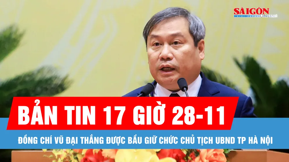 Bản tin 17 giờ 28-11: Đồng chí Vũ Đại Thắng được bầu giữ chức Chủ tịch UBND TP Hà Nội