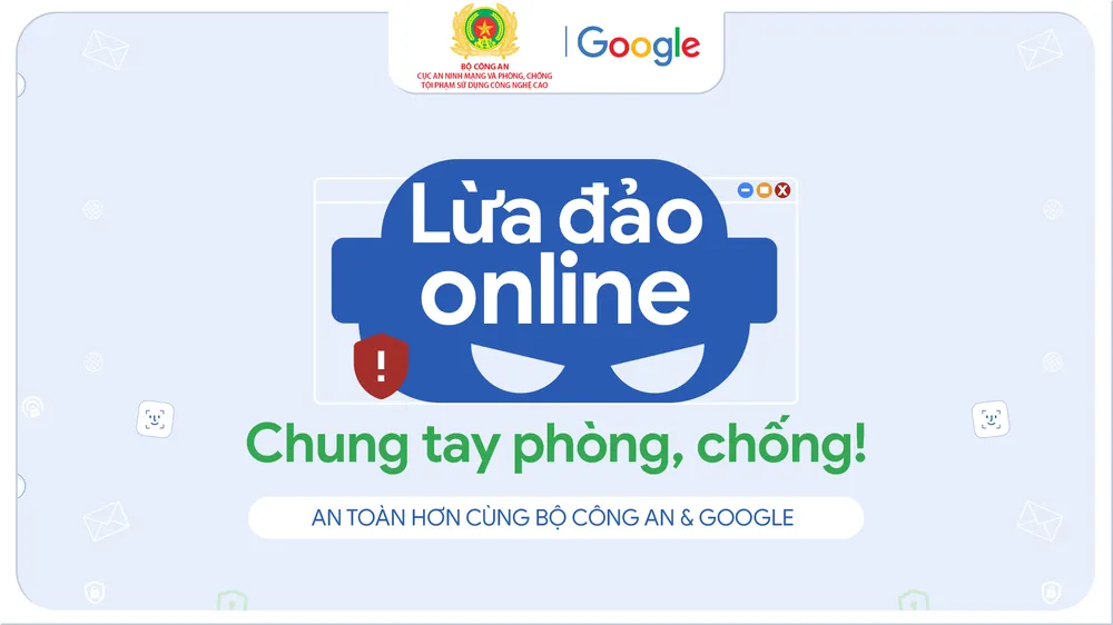 Google và Cục An ninh mạng và Phòng, chống tội phạm sử dụng công nghệ cao đã có hợp tác chống lừa đảo online.