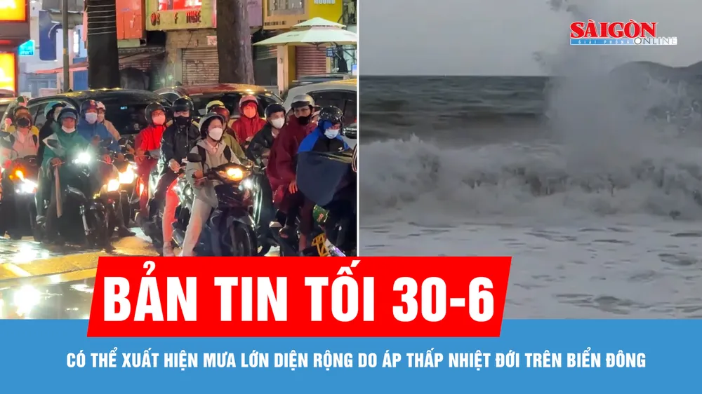 Bản tin tối 30-6: Có thể xuất hiện mưa lớn diện rộng do áp thấp nhiệt đới trên Biển Đông